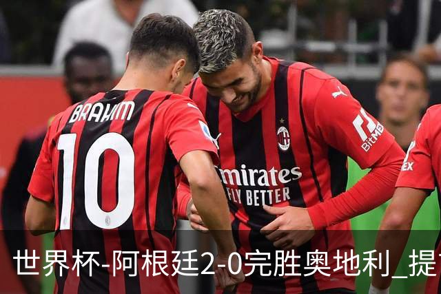 世界杯-阿根廷2-0完胜奥地利 提前一轮小组出线